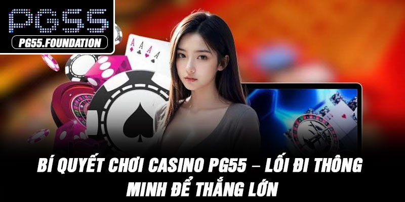 Bí Quyết Chơi Casino PG55 – Lối Đi Thông Minh Để Thắng Lớn