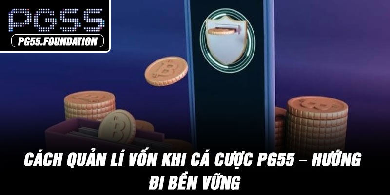 Cách Quản Lí Vốn Khi Cá Cược PG55 – Hướng Đi Bền Vững