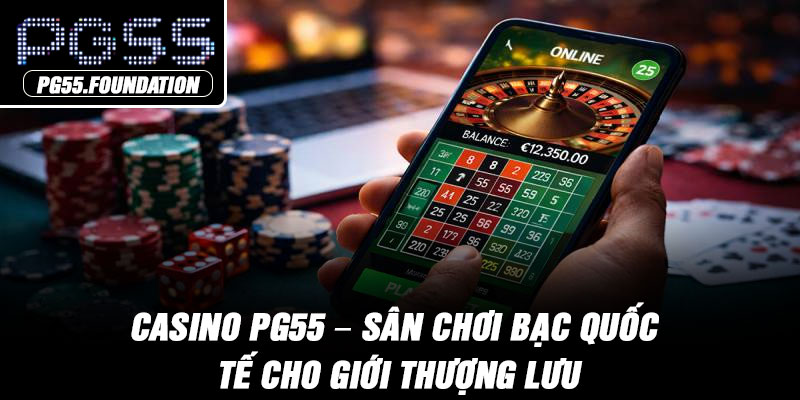 Casino PG55 – Sân Chơi Bạc Quốc Tế Cho Giới Thượng Lưu