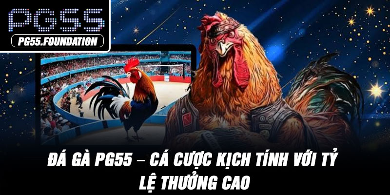 Đá Gà PG55 – Cá Cược Kịch Tính Với Tỷ Lệ Thưởng Cao