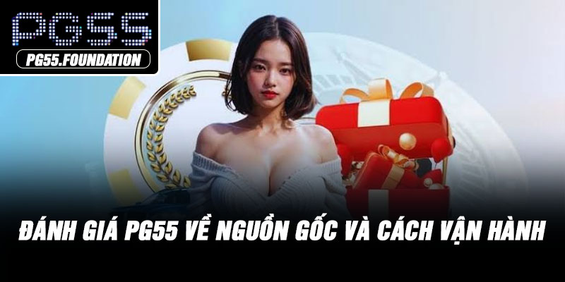 Đánh giá PG55 về nguồn gốc và cách vận hành