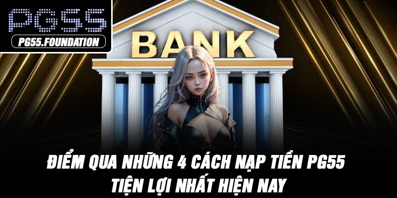 Điểm qua những 4 cách nạp tiền PG55 tiện lợi nhất hiện nay