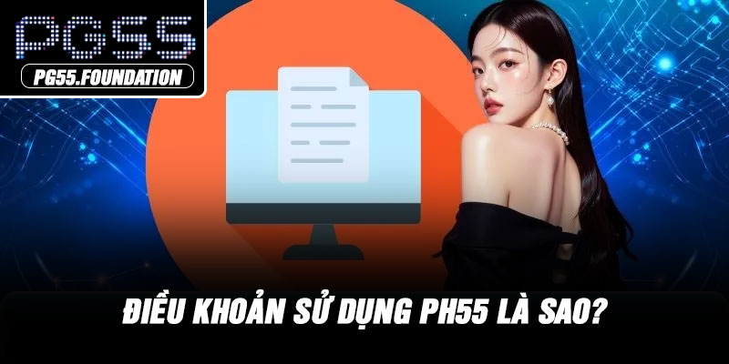 Điều khoản sử dụng PH55 là sao?