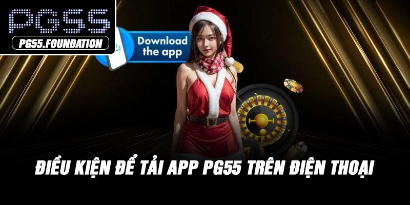 Điều kiện để tải App PG55 trên điện thoại