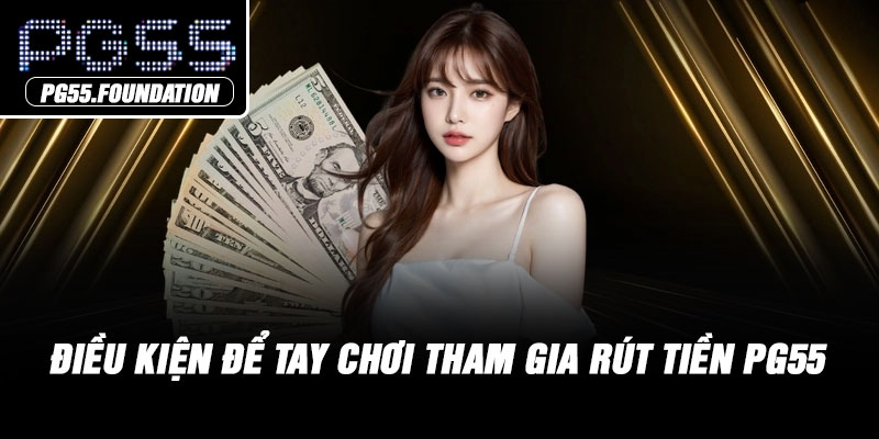 Điều kiện để tay chơi tham gia rút tiền PG55