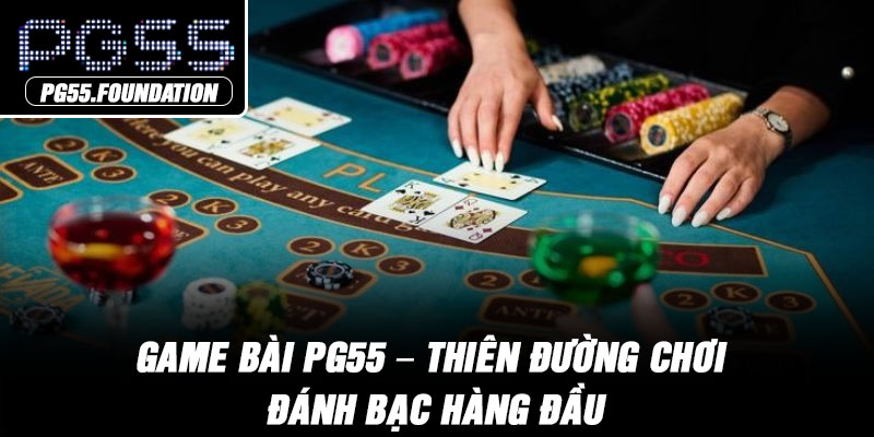 Game Bài PG55 – Thiên Đường Chơi Đánh Bạc Hàng Đầu