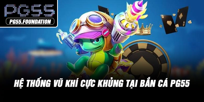 Hệ thống vũ khí cực khủng tại bắn cá PG55