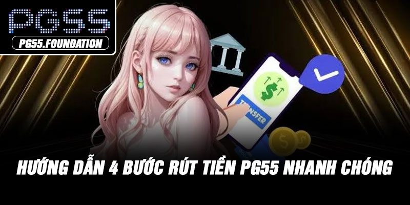 Hướng dẫn 4 bước rút tiền PG55 nhanh chóng