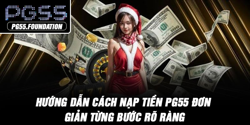 Hướng dẫn cách nạp tiền PG55 đơn giản từng bước rõ ràng