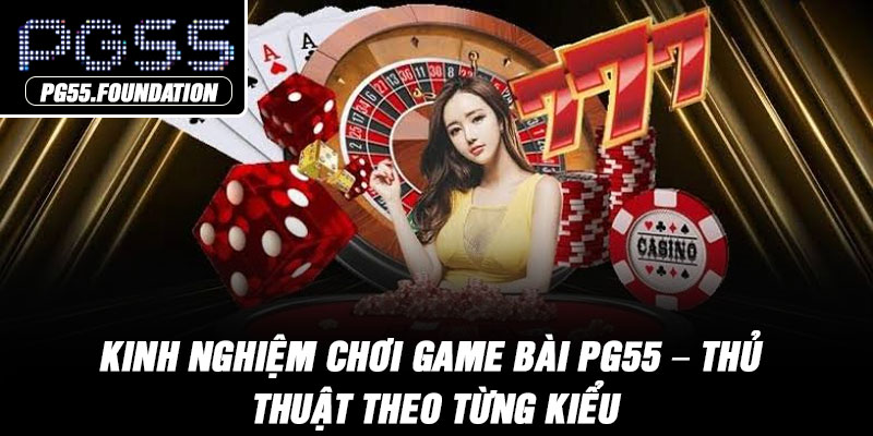 Kinh Nghiệm Chơi Game Bài PG55 – Thủ Thuật Theo Từng Kiểu