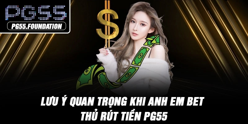 Lưu ý quan trọng khi anh em bet thủ rút tiền PG55