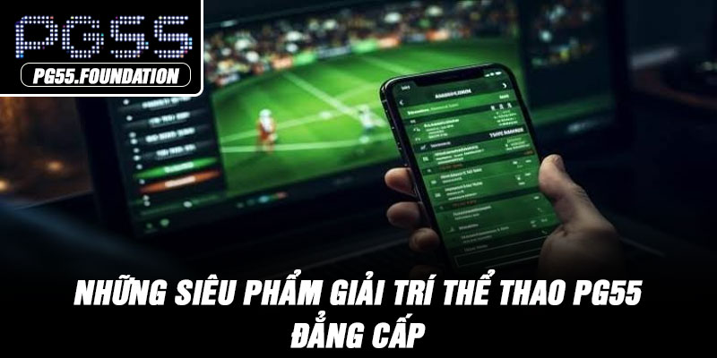 Những siêu phẩm giải trí thể thao PG55 đẳng cấp