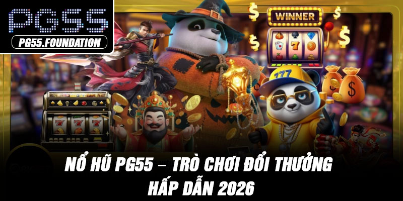 Nổ Hũ PG55 – Trò Chơi Đổi Thưởng Hấp Dẫn 2026