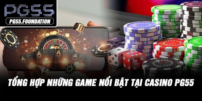 Tổng hợp những game nổi bật tại Casino PG55