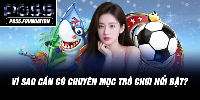 Vì sao cần có chuyên mục trò chơi nổi bật?