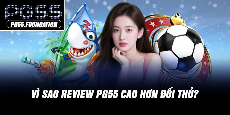 Vì sao review PG55 cao hơn đối thủ?